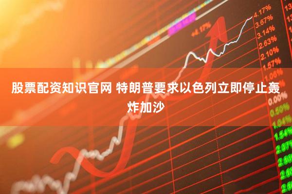 股票配资知识官网 特朗普要求以色列立即停止轰炸加沙