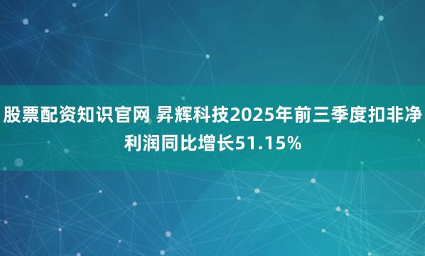 股票配资知识官网 昇辉科技2025年前三季度扣非净利润同比增长51.15%