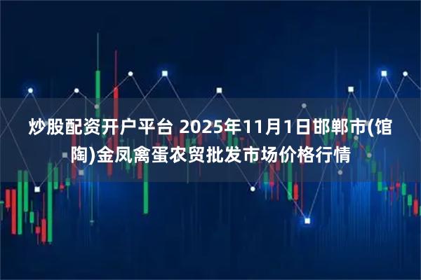 炒股配资开户平台 2025年11月1日邯郸市(馆陶)金凤禽蛋农贸批发市场价格行情
