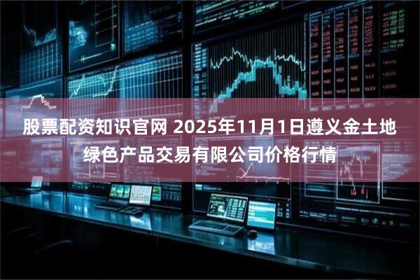 股票配资知识官网 2025年11月1日遵义金土地绿色产品交易有限公司价格行情