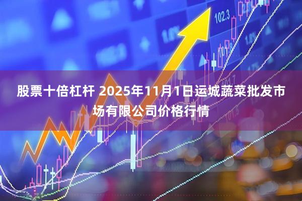 股票十倍杠杆 2025年11月1日运城蔬菜批发市场有限公司价格行情