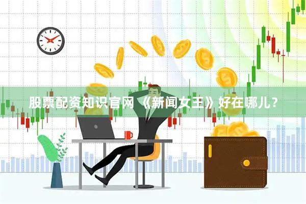 股票配资知识官网 《新闻女王》好在哪儿？