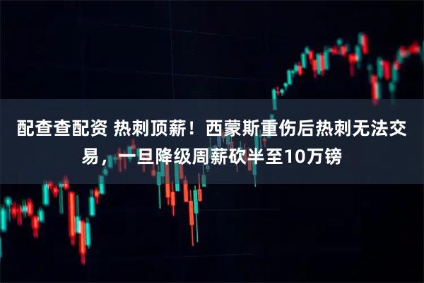 配查查配资 热刺顶薪！西蒙斯重伤后热刺无法交易，一旦降级周薪砍半至10万镑