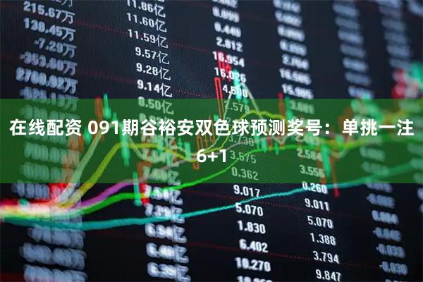 在线配资 091期谷裕安双色球预测奖号：单挑一注6+1